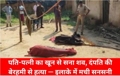Crime : आँगन में मिला पति-पत्नी का खून से सना शव, दंपति की बेरहमी से हत्या &mdash; इलाके में मची सनसनी