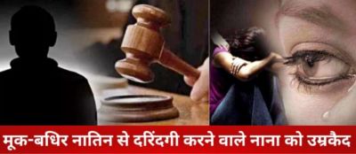 Crime : खून का रिश्ता हुआ शर्मसार! मूक-बधिर नातिन से दुष्कर्म करने वाले नाना को उम्रकैद