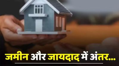 Property : जमीन और जायदाद में क्या अंतर होता है ? आइए जाने दोनों का फर्क ?